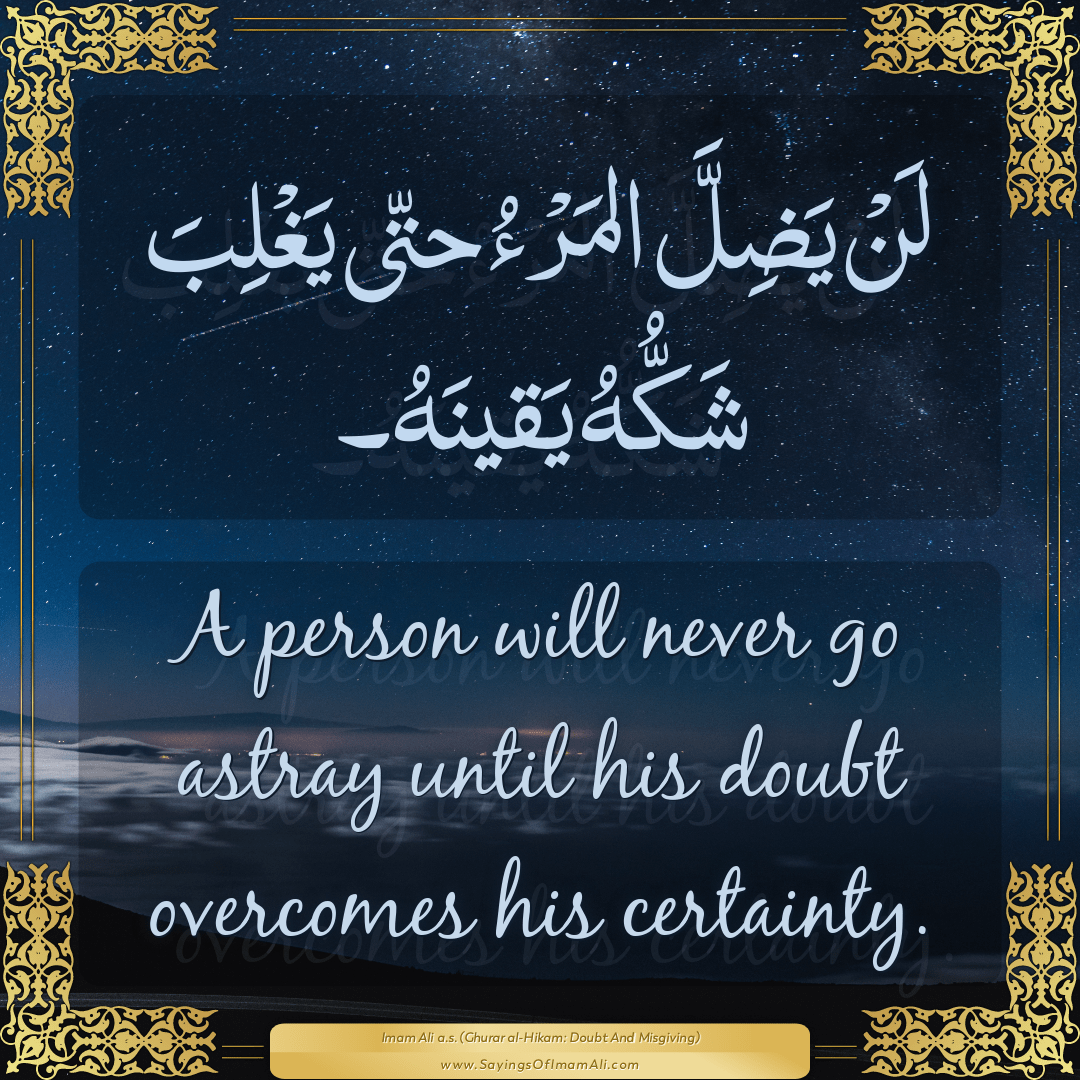 A person will never go astray until his doubt overcomes his certainty.